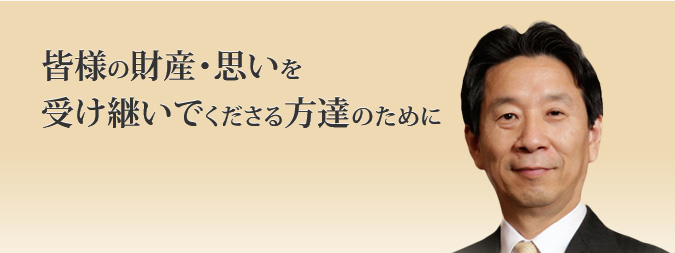 皆様の財産・思いを受け継いでくださる方達のために