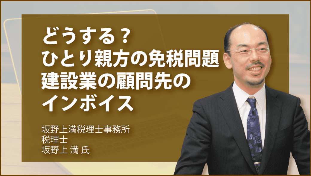 どうする？　ひとり親方の免税問題　建設業の顧問先のインボイス