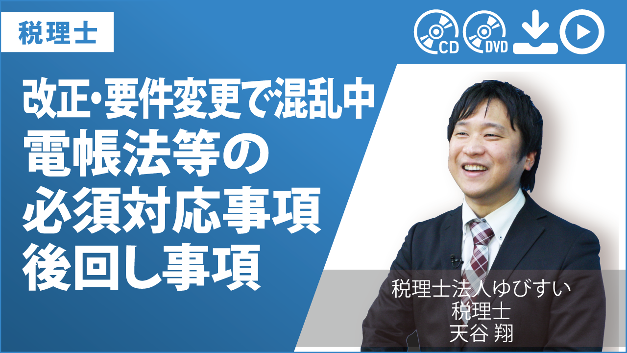 改正・要件変更で混乱中　電帳法等の必須対応事項・後回し事項