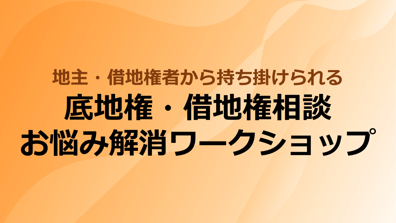 【1/19開催】地主・借地権者から持ち掛けられる　底地権・借地権相談　お悩み解消ワークショップ