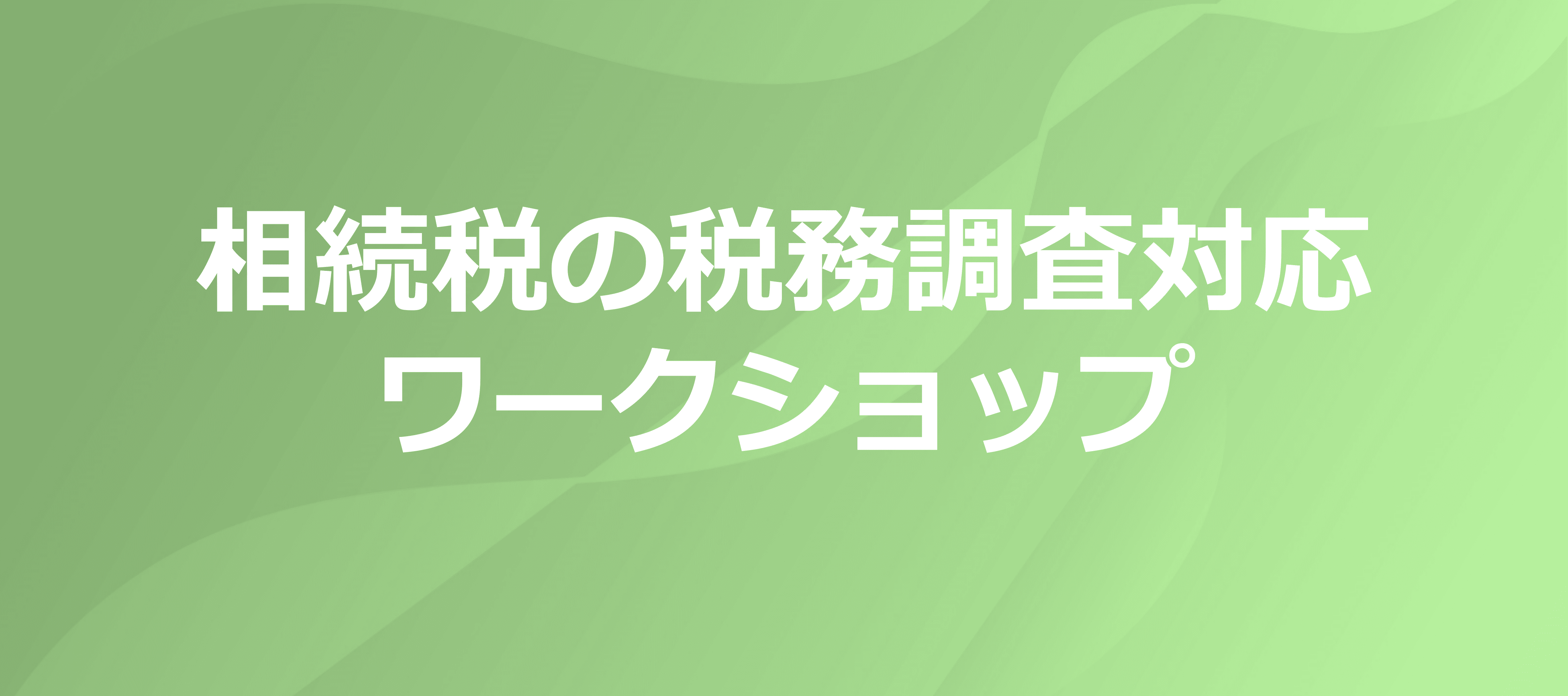 【終了レポート】相続税の税務調査対応　ワークショップ