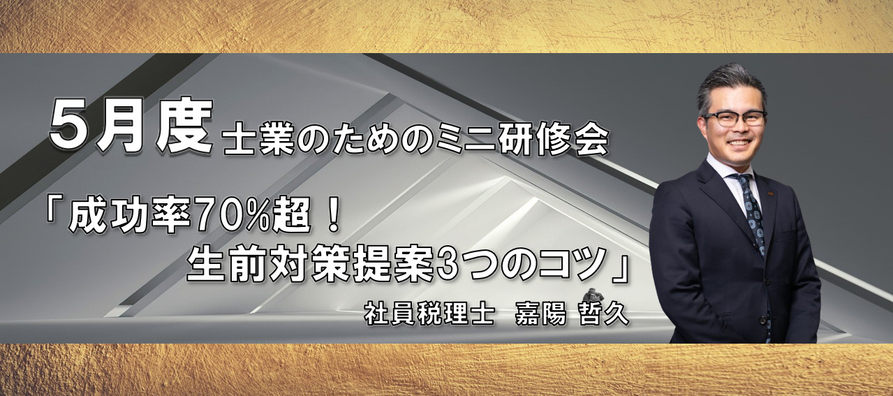 【5/31開催】ミニ研修会『成功率70%超！ 生前対策提案3つのコツ』