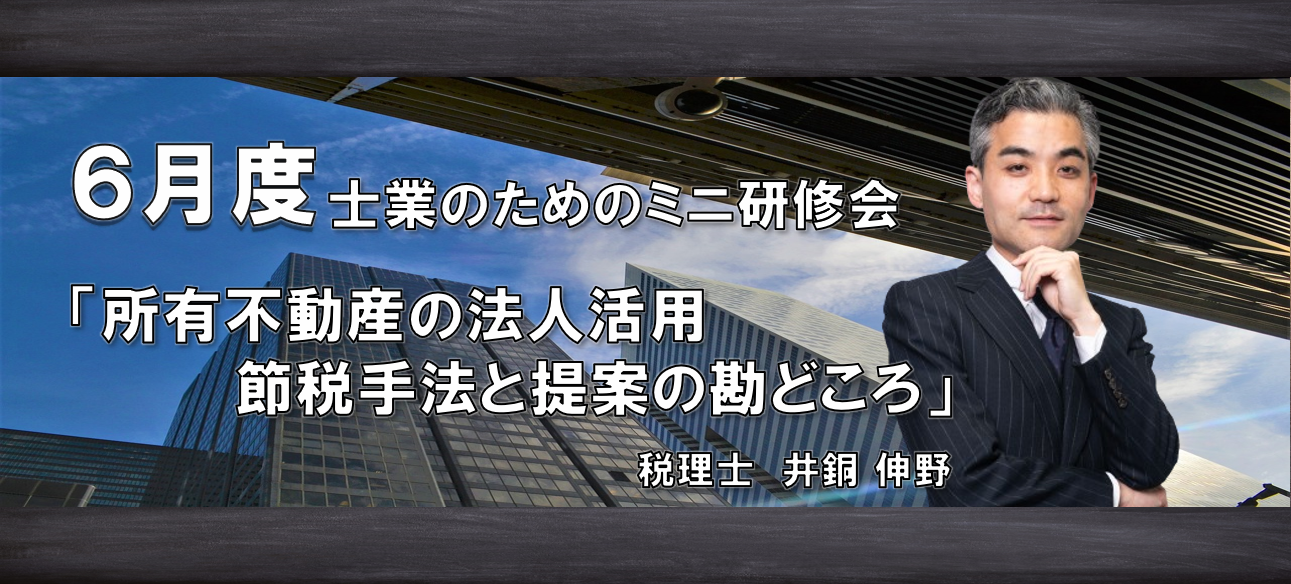 【6/12開催】ミニ研修会『所有不動産の法人活用 節税手法と提案の勘どころ』